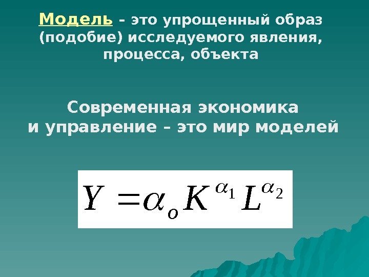 Модель  – это упрощенный образ (подобие) исследуемого явления,  процесса, объекта Современная экономика