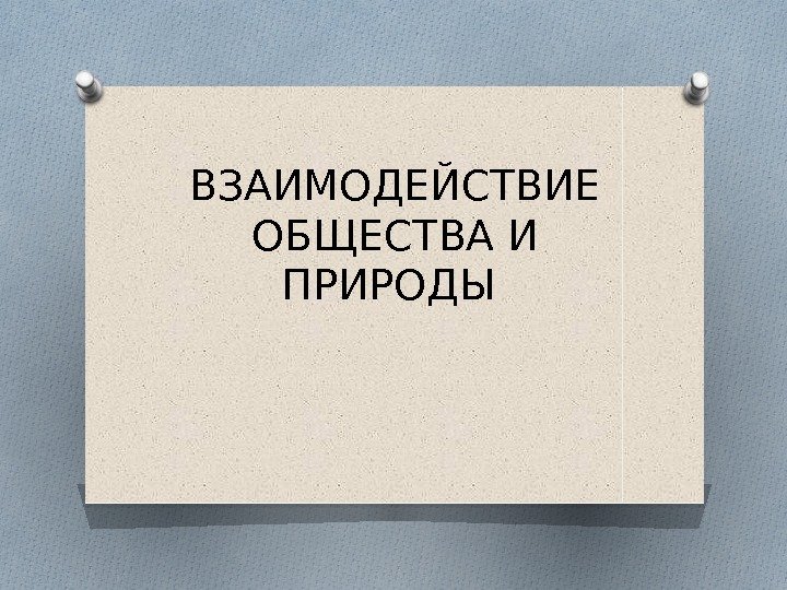 ВЗАИМОДЕЙСТВИЕ ОБЩЕСТВА И ПРИРОДЫ  