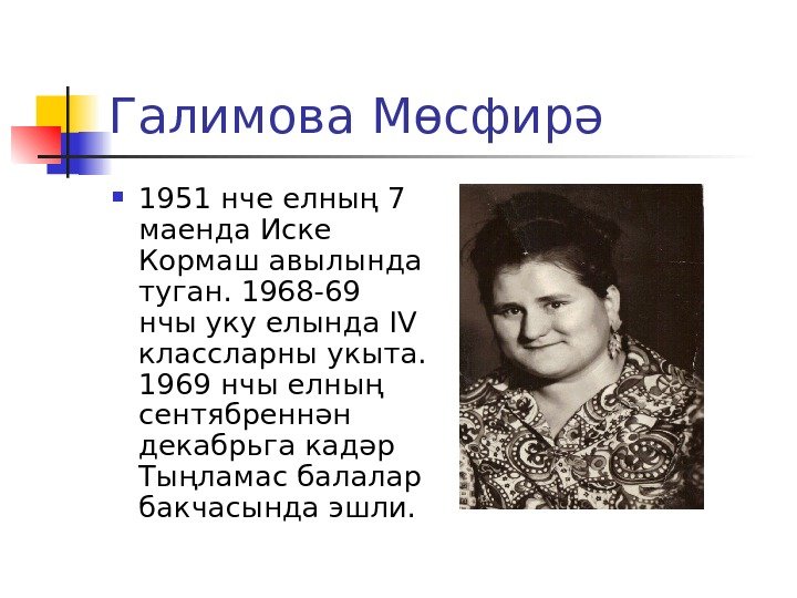 Галимова Мөсфирә 1951 нче елның 7 маенда Иске Кормаш авылында туган. 1968 -69 нчы