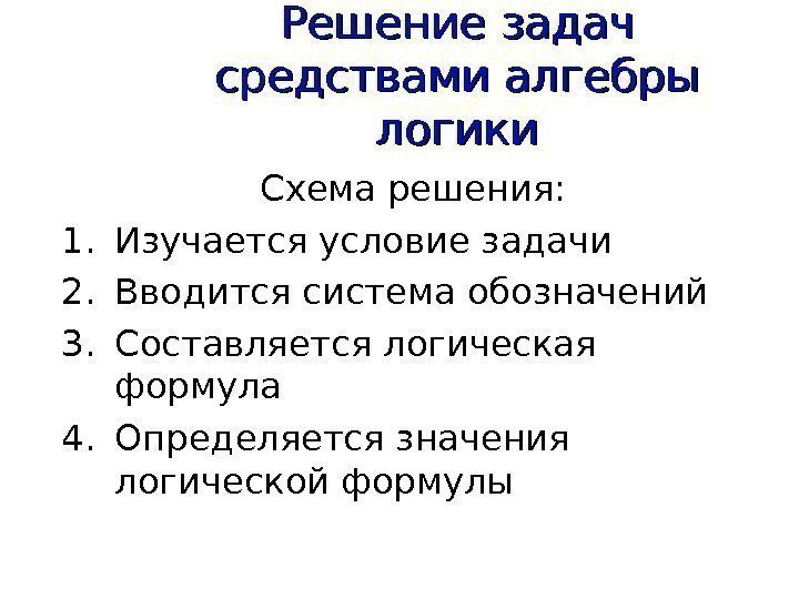 Решение задач средствами алгебры логики Схема решения: 1. Изучается условие задачи 2. Вводится система