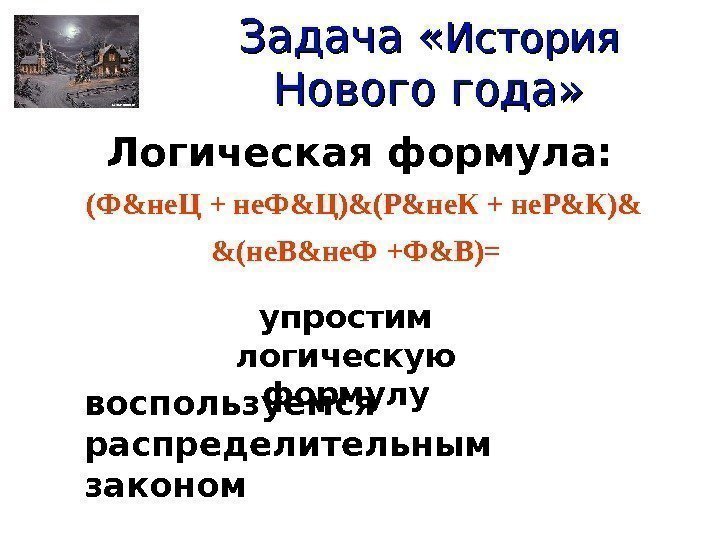 Задача « История  Нового года» Логическая формула:  (Ф & не. Ц 