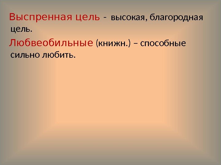   Выспренная цель - высокая, благородная цель. Любвеобильные  (книжн. ) – способные