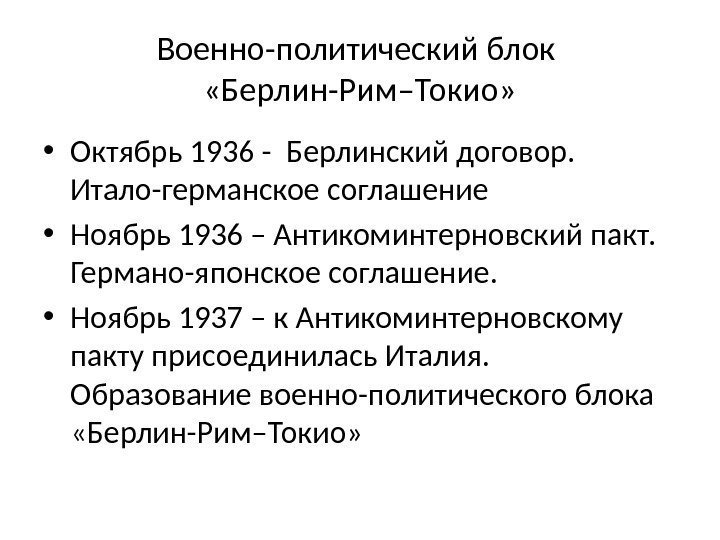 Военно-политический блок  «Берлин-Рим–Токио»  • Октябрь 1936 - Берлинский договор.  Итало-германское соглашение