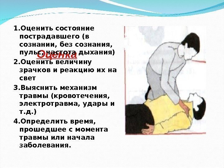   Оценка 1. Оценить состояние пострадавшего (в сознании, без сознания,  пульс, частота