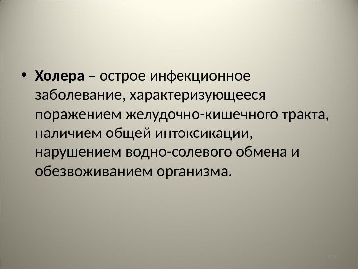 101 • Холера – острое инфекционное заболевание, характеризующееся поражением желудочно-кишечного тракта,  наличием общей