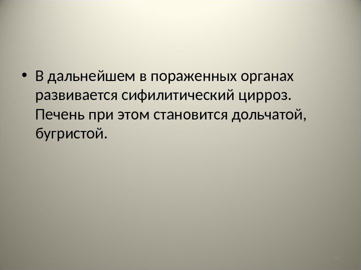 36 • В дальнейшем в пораженных органах развивается сифилитический цирроз.  Печень при этом