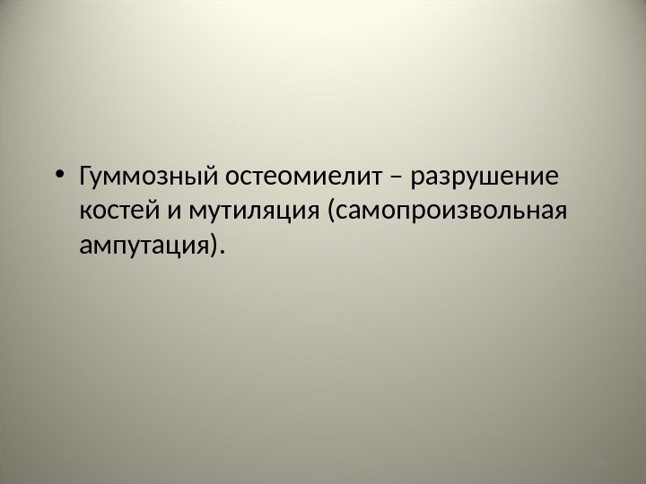 38 • Гуммозный остеомиелит – разрушение костей и мутиляция (самопроизвольная ампутация). 