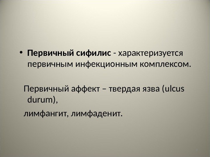 9 • Первичный сифилис - характеризуется первичным инфекционным комплексом.  Первичный аффект – твердая