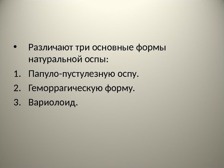 92 • Различают три основные формы натуральной оспы: 1. Папуло-пустулезную оспу. 2. Геморрагическую форму.