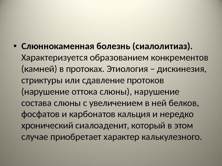  • Слюннокаменная болезнь (сиалолитиаз).  Характеризуется образованием конкрементов (камней) в протоках. Этиология –