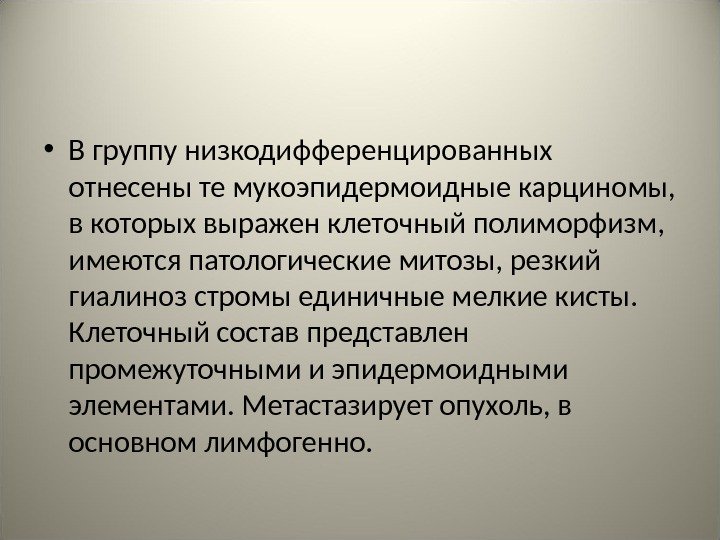  • В группу низкодифференцированных отнесены те мукоэпидермоидные карциномы,  в которых выражен клеточный