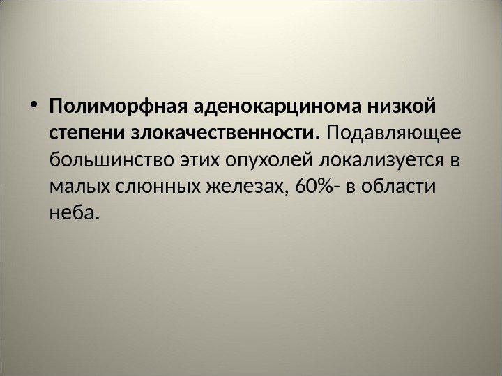  • Полиморфная аденокарцинома низкой степени злокачественности.  Подавляющее большинство этих опухолей локализуется в