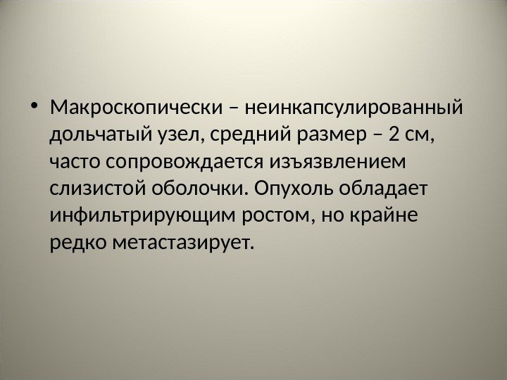  • Макроскопически – неинкапсулированный дольчатый узел, средний размер – 2 см,  часто