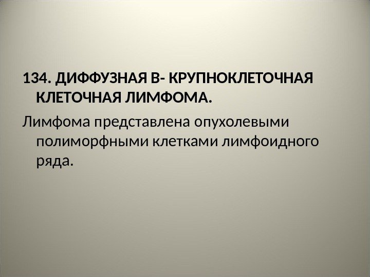 134. ДИФФУЗНАЯ В- КРУПНОКЛЕТОЧНАЯ ЛИМФОМА. Лимфома представлена опухолевыми полиморфными клетками лимфоидного ряда.  