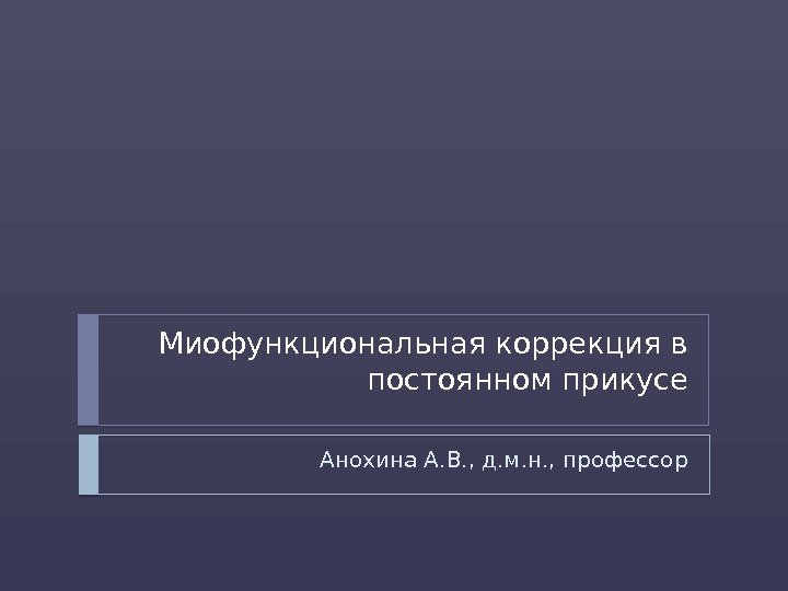 Миофункциональная коррекция в постоянном прикусе Анохина А. В. , д. м. н. , профессор