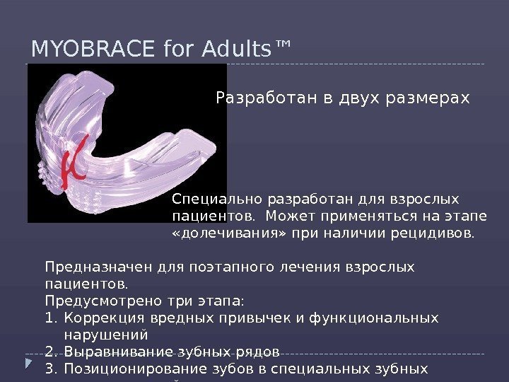 MYOBRACE for Adults™ Предназначен для поэтапного лечения взрослых пациентов.  Предусмотрено три этапа: 1.