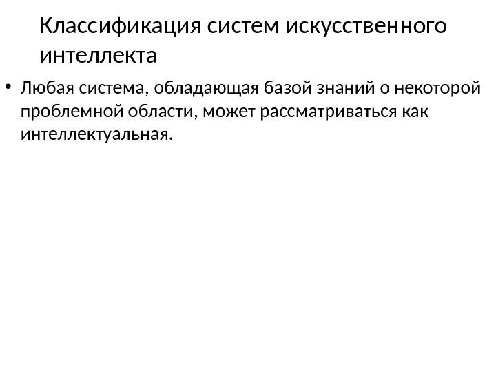 Классификация систем искусственного интеллекта • Любая система, обладающая базой знаний о некоторой проблемной области,