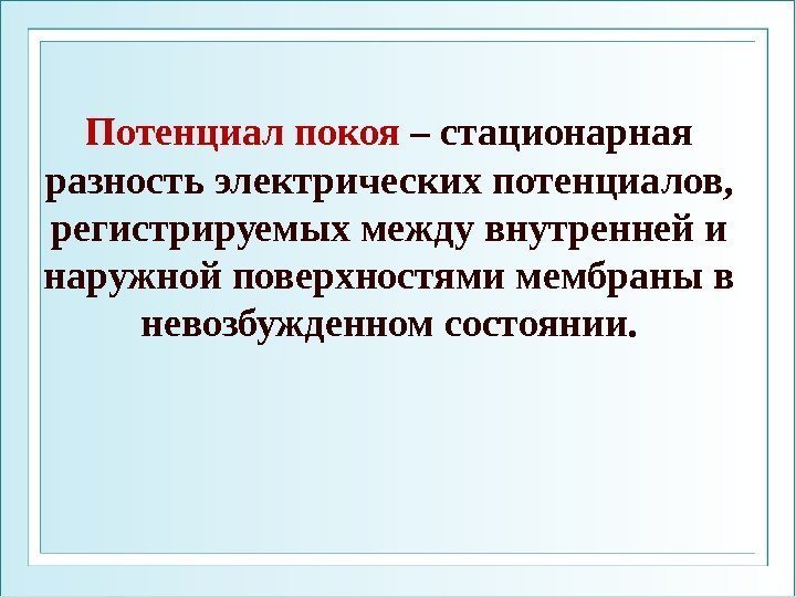 Потенциал покоя – стационарная разность электрических потенциалов,  регистрируемых между внутренней и наружной поверхностями