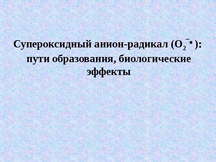 Супероксидный анион-радикал (О 2 ‾ •  ):  пути образования, биологические эффекты 