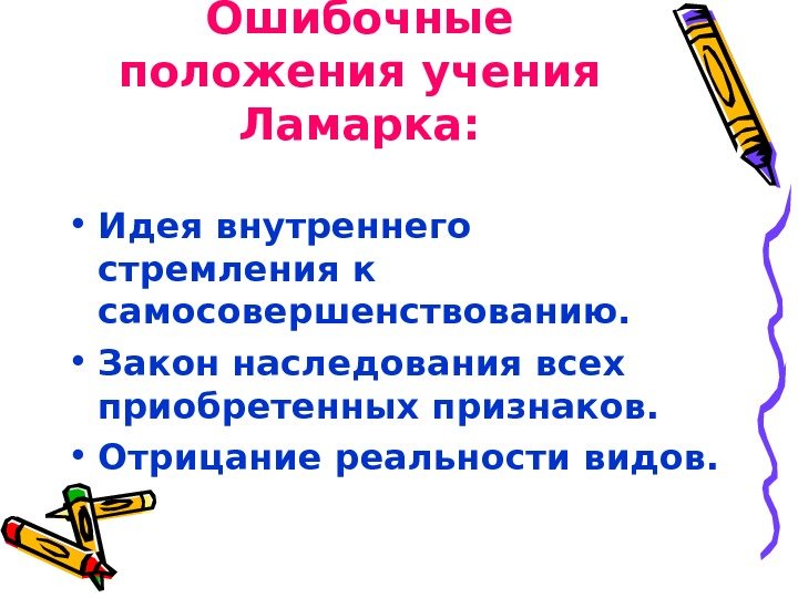 Ошибочные положения учения Ламарка:  • Идея внутреннего стремления к самосовершенствованию.  • Закон