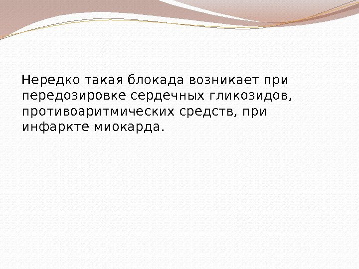 Нередко такая блокада возникает при передозировке сердечных гликозидов,  противоаритмических средств, при инфаркте миокарда.