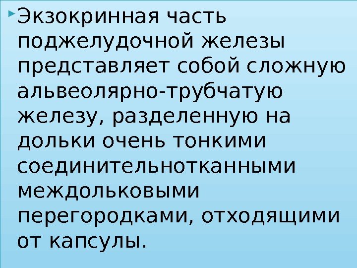  Экзокринная часть поджелудочной железы представляет собой сложную альвеолярно-трубчатую железу, разделенную на дольки очень