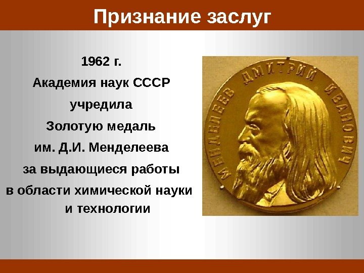 Признание заслуг 1962 г. Академия наук СССР учредила Золотую медаль им. Д. И. Менделеева