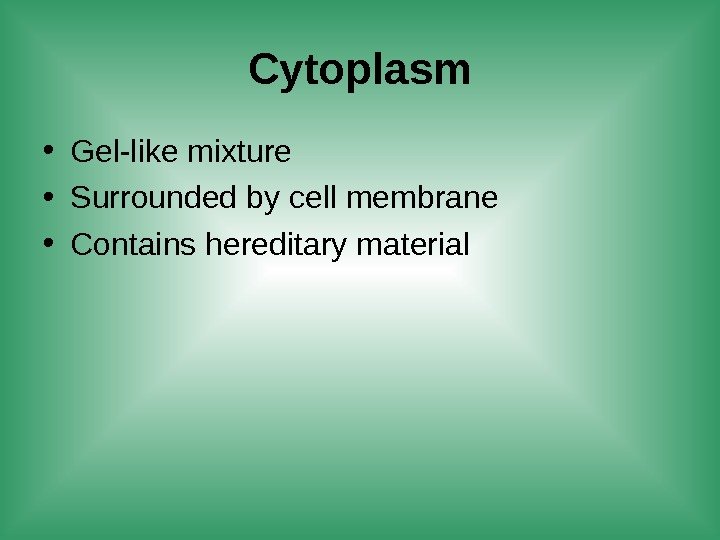 Cytoplasm • Gel-like mixture • Surrounded by cell membrane • Contains hereditary material 