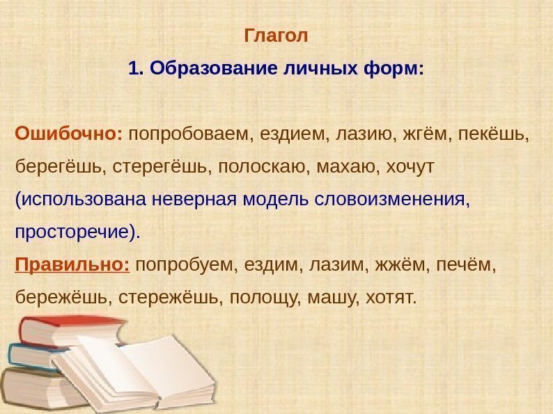 Глагол 1. Образование личных форм: Ошибочно:  попробоваем, ездием, лазию, жгём, пекёшь,  берегёшь,