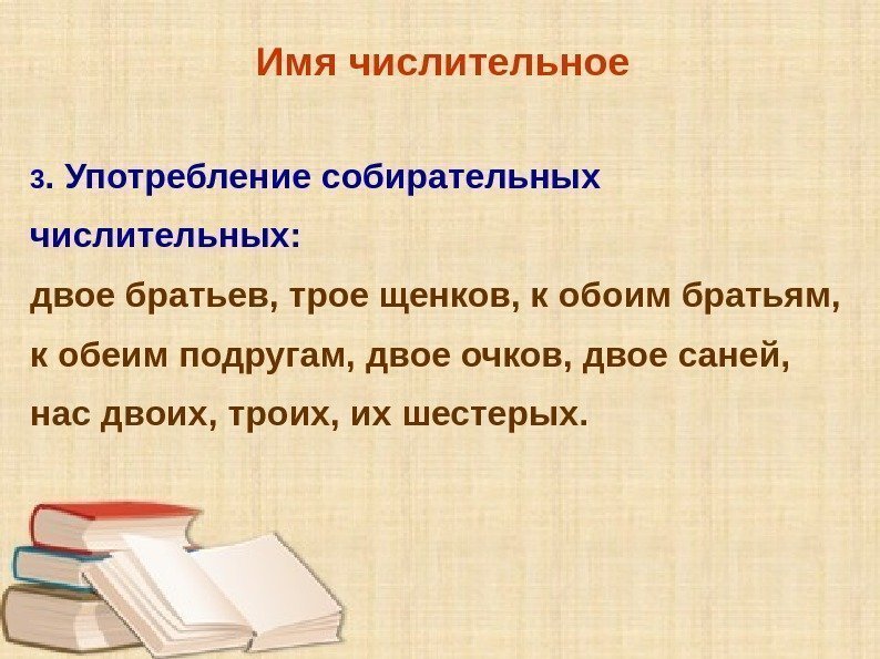 Имя числительное 3. Употребление собирательных числительных:  двое братьев, трое щенков, к обоим братьям,