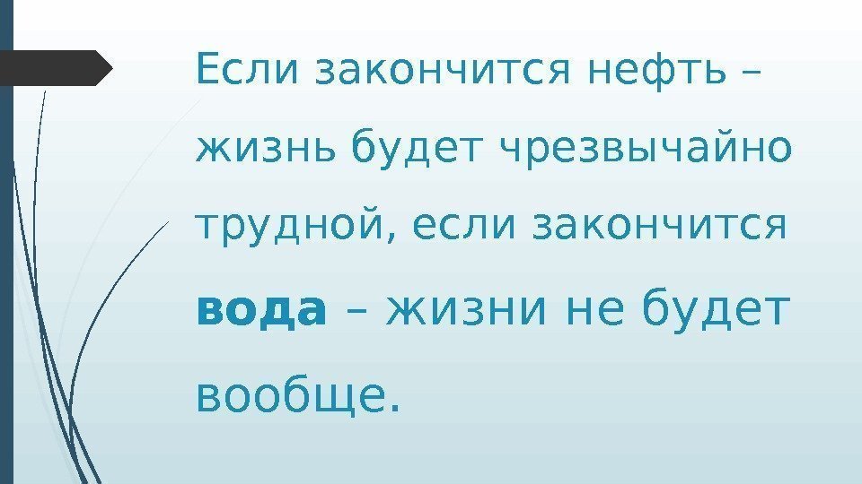 Если закончится нефть – жизнь будет чрезвычайно трудной, если закончится вода – жизни не