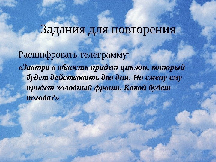 Задания для повторения Расшифровать телеграмму:  «Завтра в область придет циклон, который будет действовать