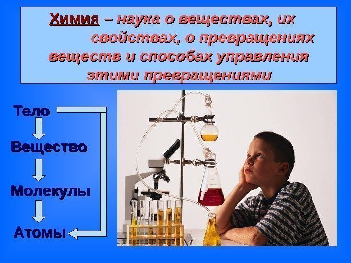   Химия  – наука о веществах, их    свойствах, о