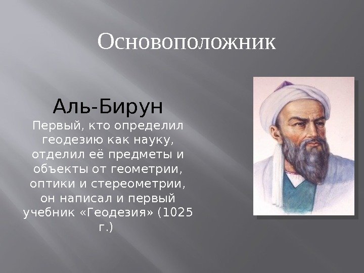  Основоположник Аль-Бирун Первый, кто определил геодезию как науку,  отделил её предметы и