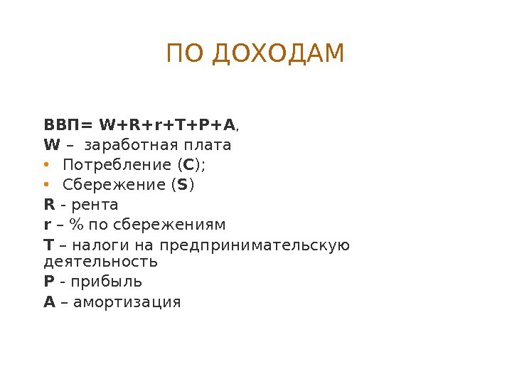 ПО ДОХОДАМ ВВП= W+R+r+T+Р+A ,  W – заработная плата • Потребление ( C