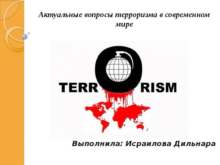 Выполнила: Исраилова Дильнара Актуальные вопросы терроризма в современном мире  