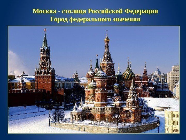 Москва - столица Российской Федерации Город федерального значения 