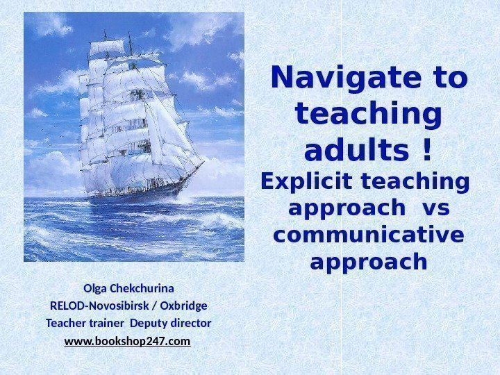 Navigate to teaching adults ! Explicit teaching  approach vs communicative approach Olga Chekchurina