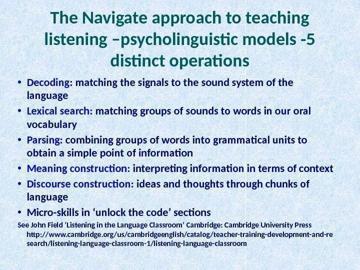 The Navigate approach to teaching listening –psycholinguistic models -5 distinct operations • Decoding :