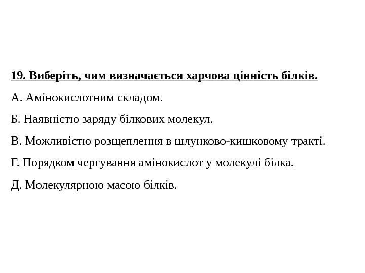 19. Виберіть, чим визначається харчова цінність білків. А. Амінокислотним складом. Б. Наявністю заряду білкових