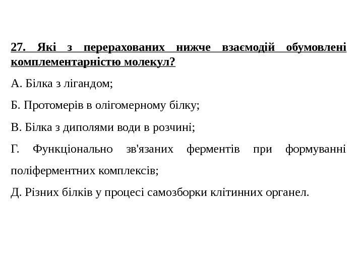 27.  Які з перерахованих нижче взаємодій обумовлені комплементарністю молекул? А. Білка з лігандом;