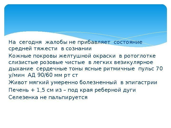 На сегодня жалобы не прибавляет состояние средней тяжести в сознании Кожные покровы желтушной окраски