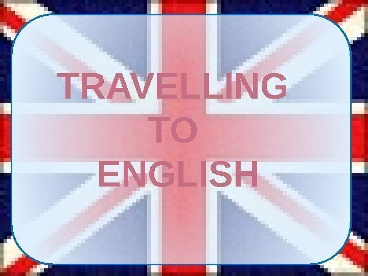 TRAVELLING TO ENGLISH 