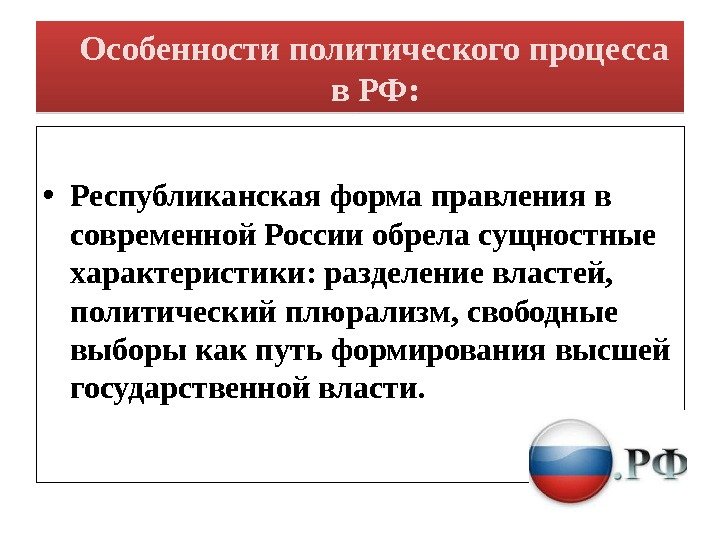 Особенности политического процесса в РФ:  • Республиканская форма правления в современной России обрела