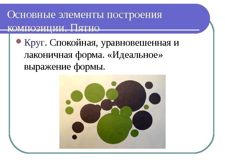 Основные элементы построения композиции. Пятно Круг. Спокойная, уравновешенная и лаконичная форма.  «Идеальное» 