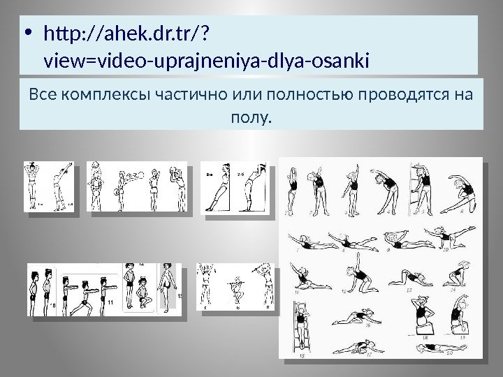  • http: //ahek. dr. tr/? view=video-uprajneniya-dlya-osanki Все комплексы частично или полностью проводятся на
