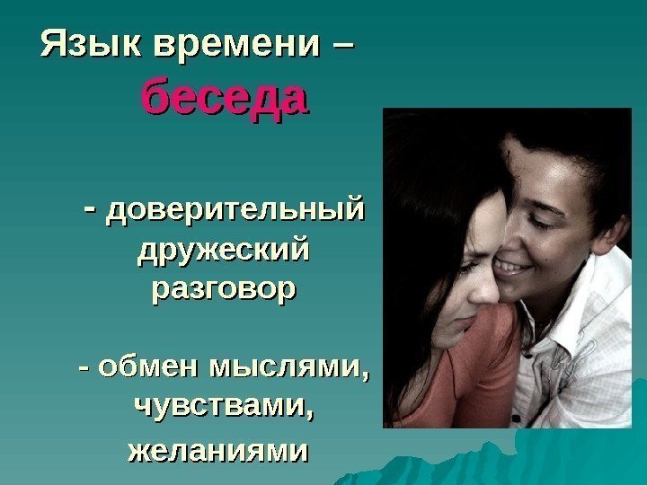   Язык времени – беседа - - доверительный дружеский разговор - обмен мыслями,