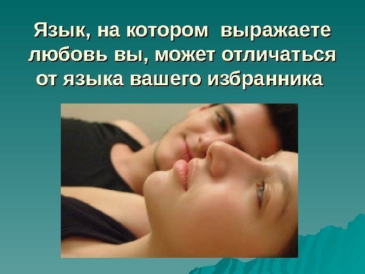   Язык, на котором выражаете любовь вы, может отличаться от языка вашего избранника