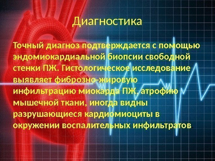 Диагностика Точный диагноз подтверждается с помощью эндомиокардиальной биопсии свободной стенки ПЖ. Гистологическое исследование выявляет