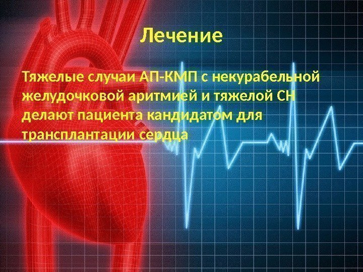 Лечение Тяжелые случаи АП-КМП с некурабельной желудочковой аритмией и тяжелой СН делают пациента кандидатом